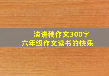 演讲稿作文300字六年级作文读书的快乐