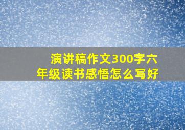 演讲稿作文300字六年级读书感悟怎么写好