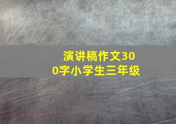 演讲稿作文300字小学生三年级