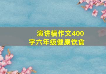 演讲稿作文400字六年级健康饮食