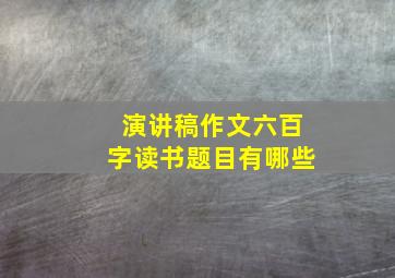 演讲稿作文六百字读书题目有哪些