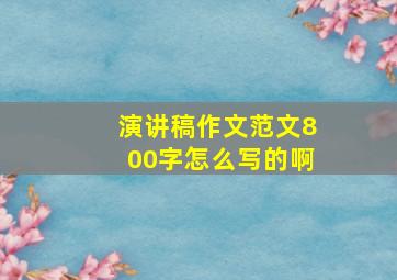 演讲稿作文范文800字怎么写的啊