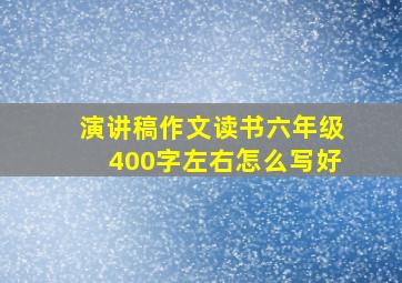 演讲稿作文读书六年级400字左右怎么写好