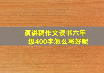 演讲稿作文读书六年级400字怎么写好呢