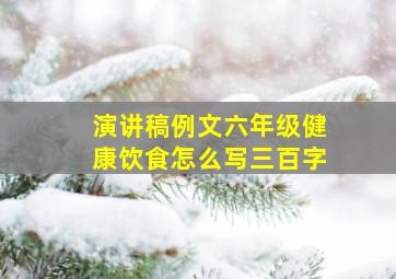 演讲稿例文六年级健康饮食怎么写三百字