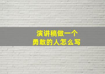 演讲稿做一个勇敢的人怎么写