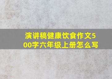 演讲稿健康饮食作文500字六年级上册怎么写