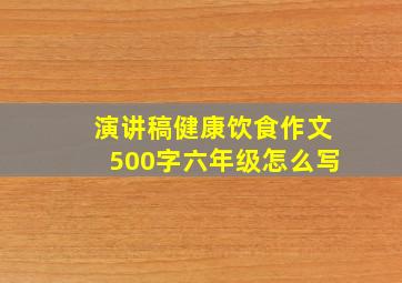 演讲稿健康饮食作文500字六年级怎么写