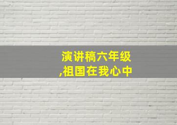 演讲稿六年级,祖国在我心中