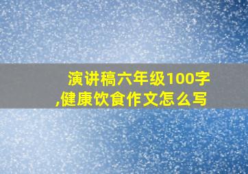 演讲稿六年级100字,健康饮食作文怎么写