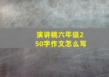 演讲稿六年级250字作文怎么写