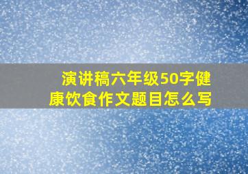 演讲稿六年级50字健康饮食作文题目怎么写