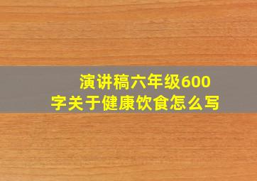 演讲稿六年级600字关于健康饮食怎么写