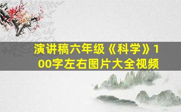 演讲稿六年级《科学》100字左右图片大全视频