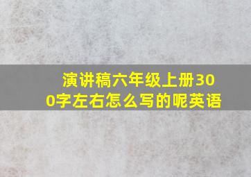 演讲稿六年级上册300字左右怎么写的呢英语