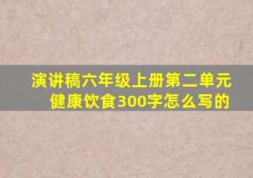 演讲稿六年级上册第二单元健康饮食300字怎么写的