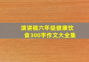 演讲稿六年级健康饮食300字作文大全集