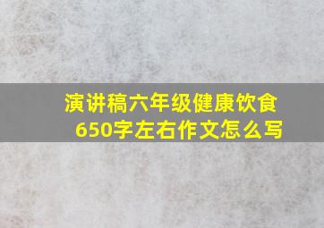 演讲稿六年级健康饮食650字左右作文怎么写