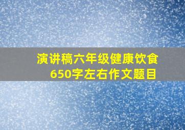 演讲稿六年级健康饮食650字左右作文题目