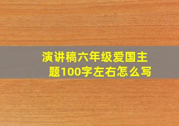 演讲稿六年级爱国主题100字左右怎么写