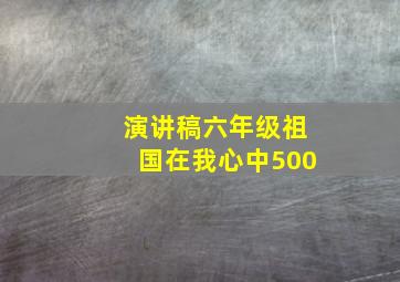 演讲稿六年级祖国在我心中500