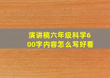 演讲稿六年级科学600字内容怎么写好看