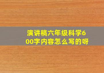 演讲稿六年级科学600字内容怎么写的呀