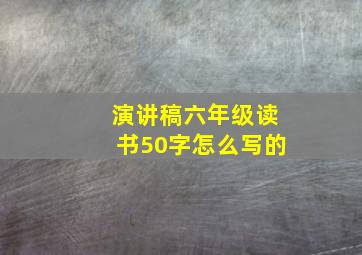 演讲稿六年级读书50字怎么写的