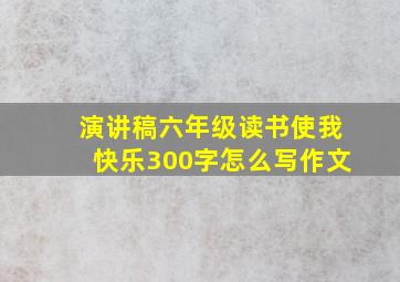 演讲稿六年级读书使我快乐300字怎么写作文