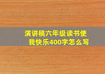 演讲稿六年级读书使我快乐400字怎么写