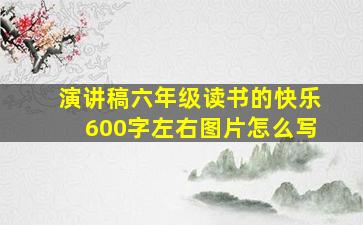 演讲稿六年级读书的快乐600字左右图片怎么写