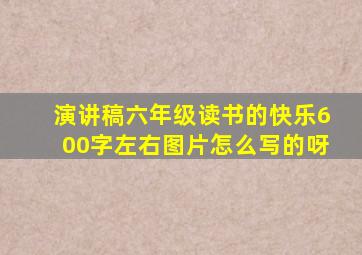 演讲稿六年级读书的快乐600字左右图片怎么写的呀