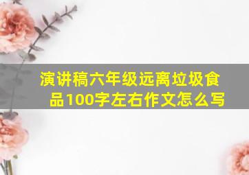 演讲稿六年级远离垃圾食品100字左右作文怎么写