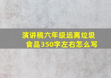 演讲稿六年级远离垃圾食品350字左右怎么写