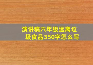 演讲稿六年级远离垃圾食品350字怎么写