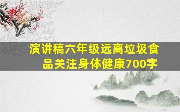 演讲稿六年级远离垃圾食品关注身体健康700字