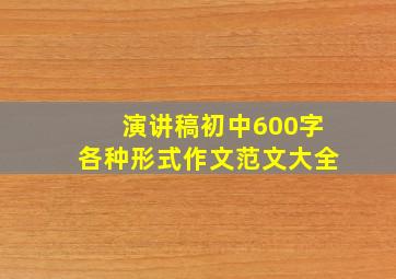 演讲稿初中600字各种形式作文范文大全