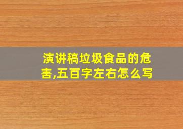 演讲稿垃圾食品的危害,五百字左右怎么写