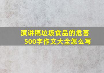 演讲稿垃圾食品的危害500字作文大全怎么写