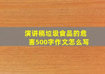 演讲稿垃圾食品的危害500字作文怎么写