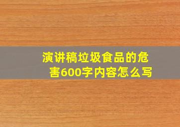 演讲稿垃圾食品的危害600字内容怎么写