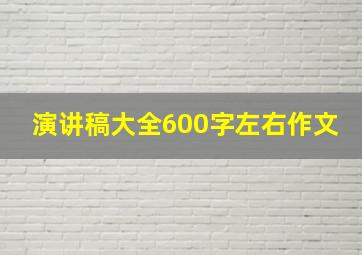 演讲稿大全600字左右作文