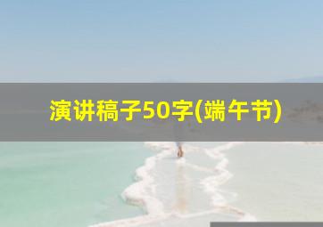 演讲稿子50字(端午节)