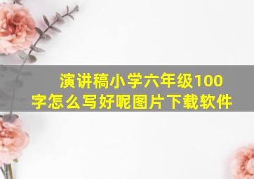 演讲稿小学六年级100字怎么写好呢图片下载软件