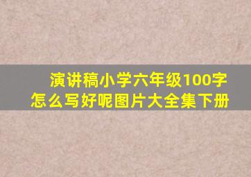 演讲稿小学六年级100字怎么写好呢图片大全集下册