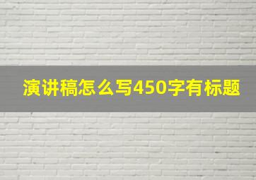 演讲稿怎么写450字有标题