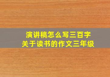 演讲稿怎么写三百字关于读书的作文三年级