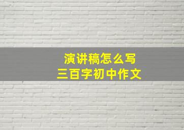 演讲稿怎么写三百字初中作文