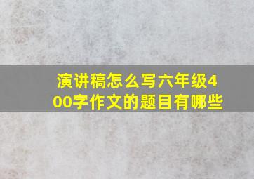 演讲稿怎么写六年级400字作文的题目有哪些