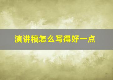 演讲稿怎么写得好一点